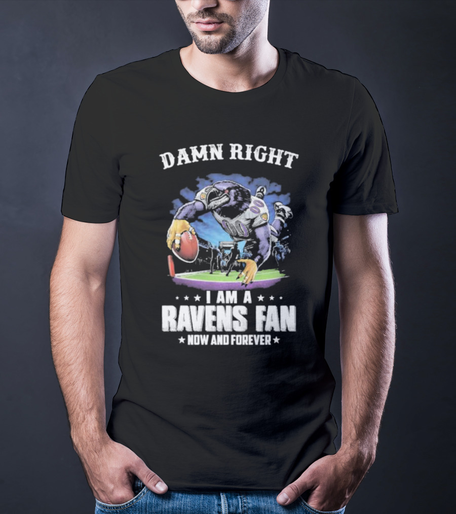 DAMN RIGHT I AM A RAVENS FAN NOW AND FOREVER T-Shirt