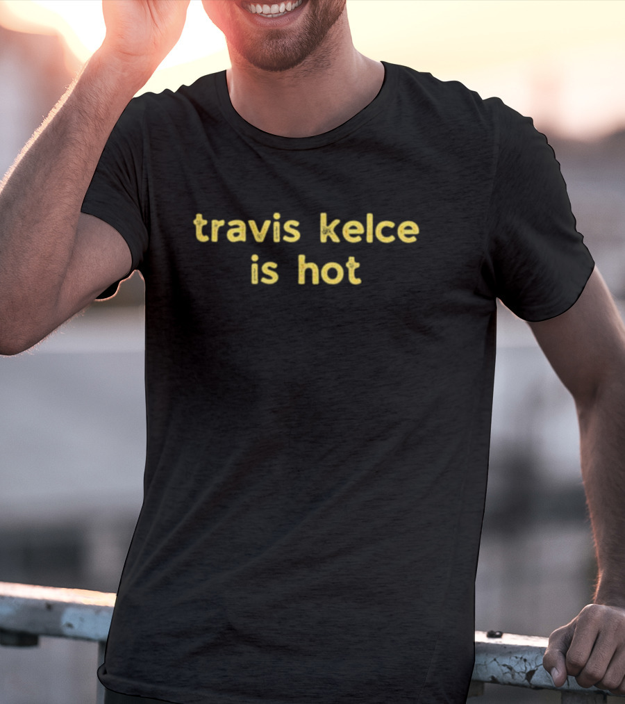 Travis Kelce Is Hot T-Shirt