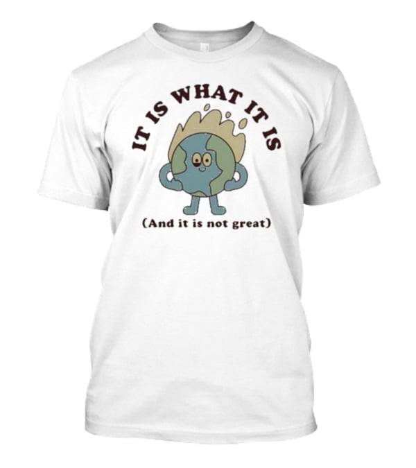 IT IS WHAT IT IS Earth Cartoon And It Is Not Great T-Shirt
