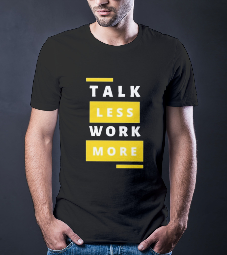Talk Less Work More Motivation Boost T-Shirt