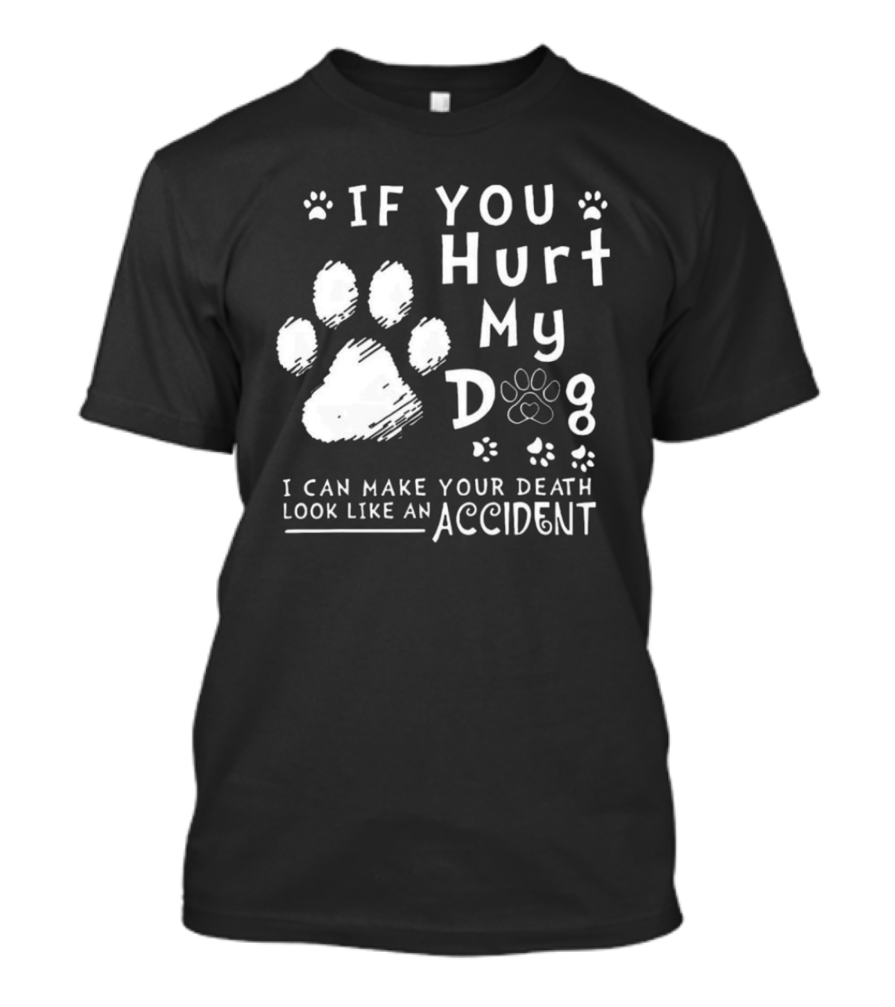 If You Hurt My Dog I Can Make Your Death Look Like An Accident Paw Prints T-Shirt
