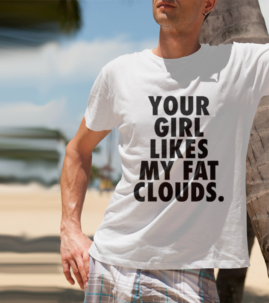 YOUR GIRL LIKES MY FAT CLOUDS T-Shirt