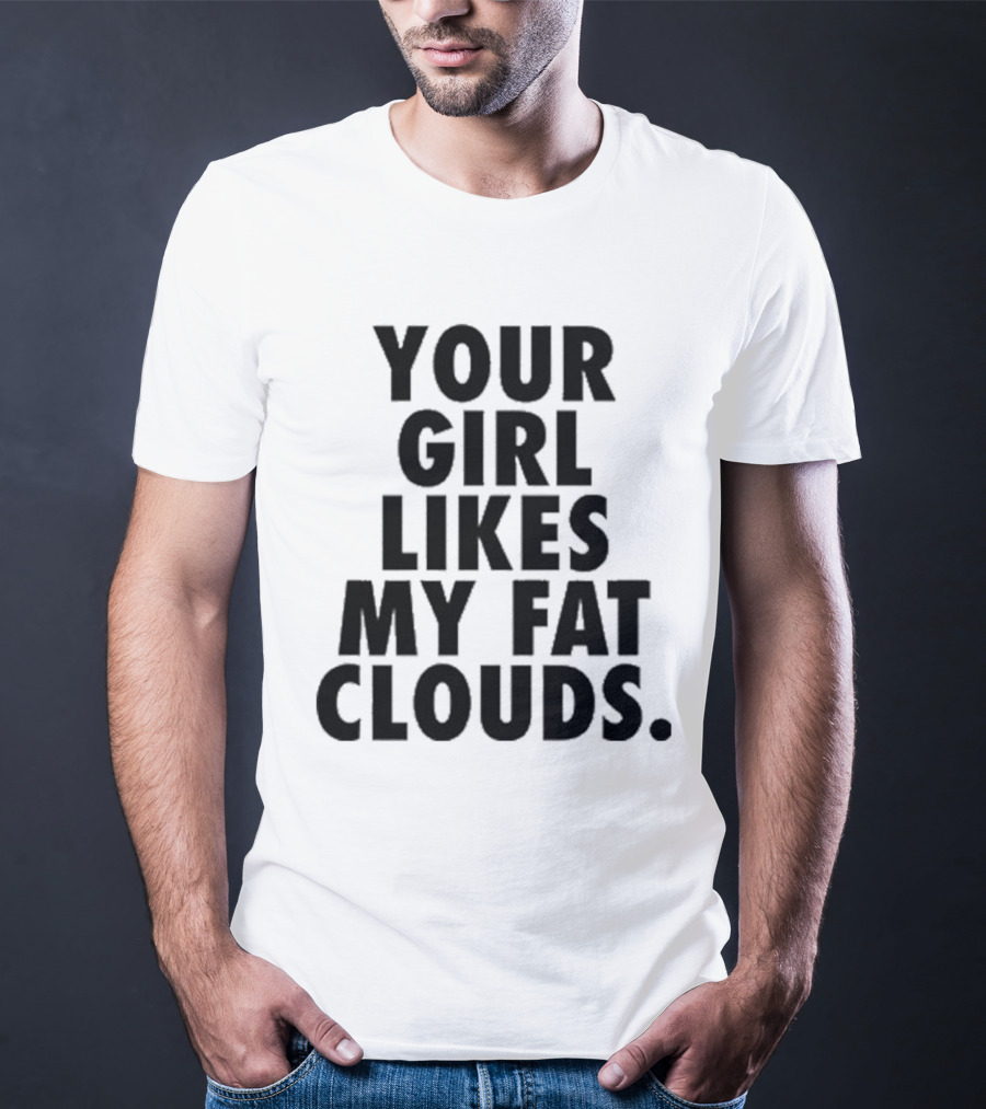 YOUR GIRL LIKES MY FAT CLOUDS T-Shirt
