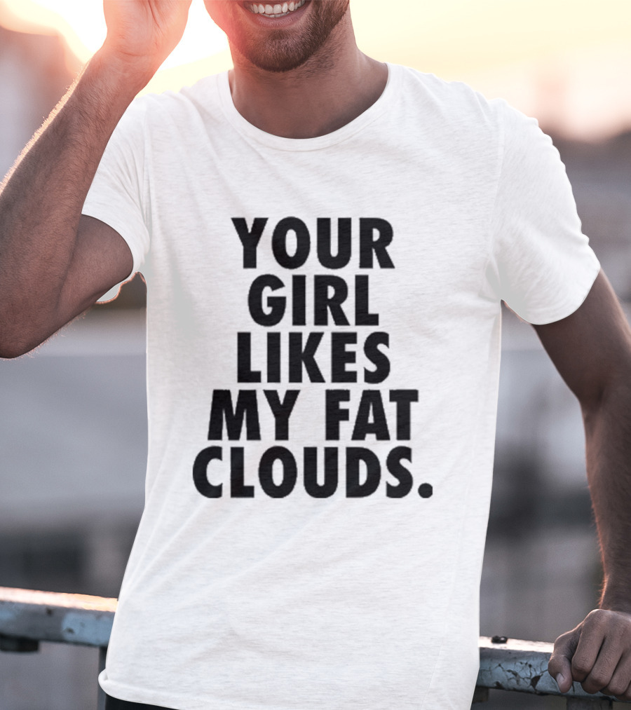 YOUR GIRL LIKES MY FAT CLOUDS T-Shirt