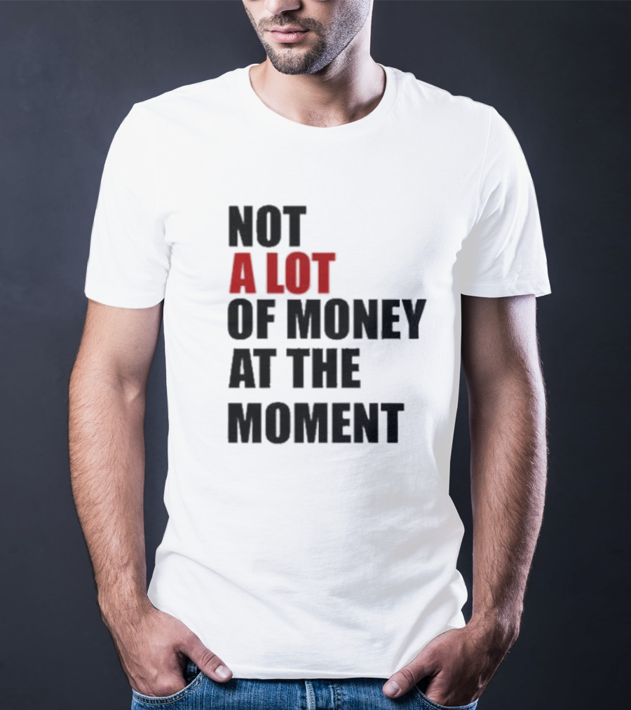 Not A Lot Of Money At The Moment T-Shirt