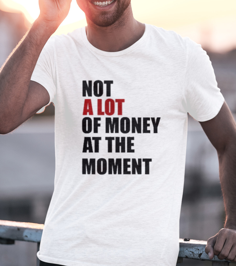 Not A Lot Of Money At The Moment T-Shirt