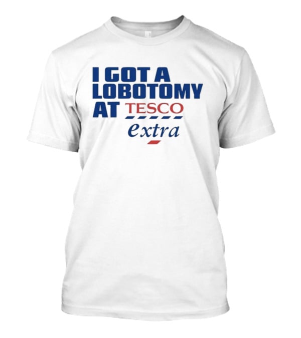 I Got A Lobotomy At Tesco Extra T-Shirt