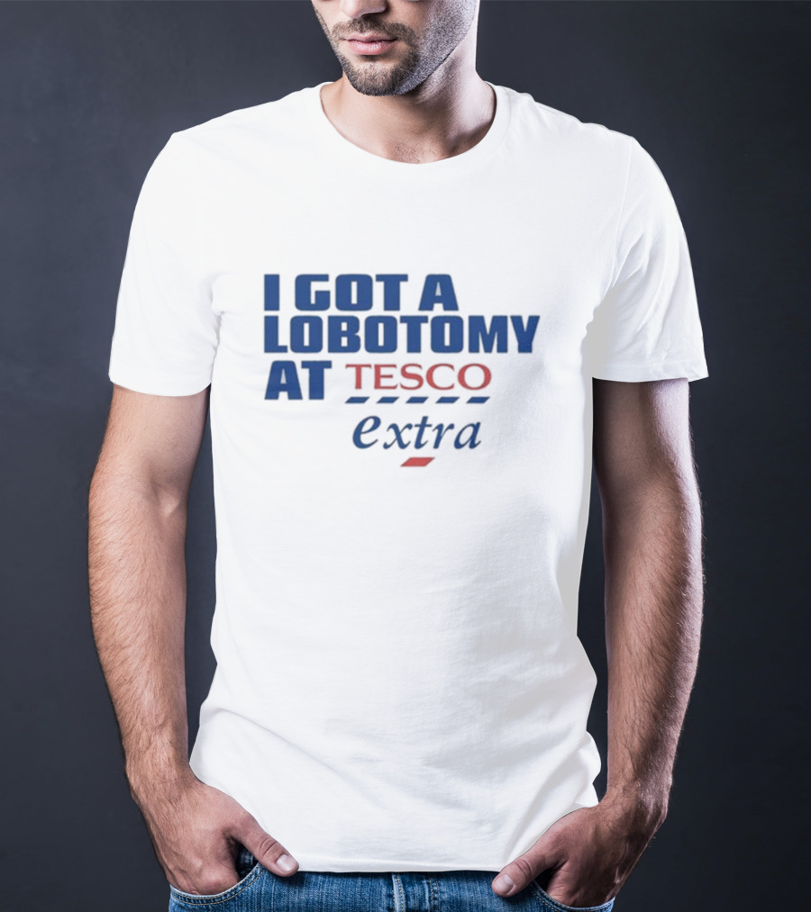 I Got A Lobotomy At Tesco Extra T-Shirt
