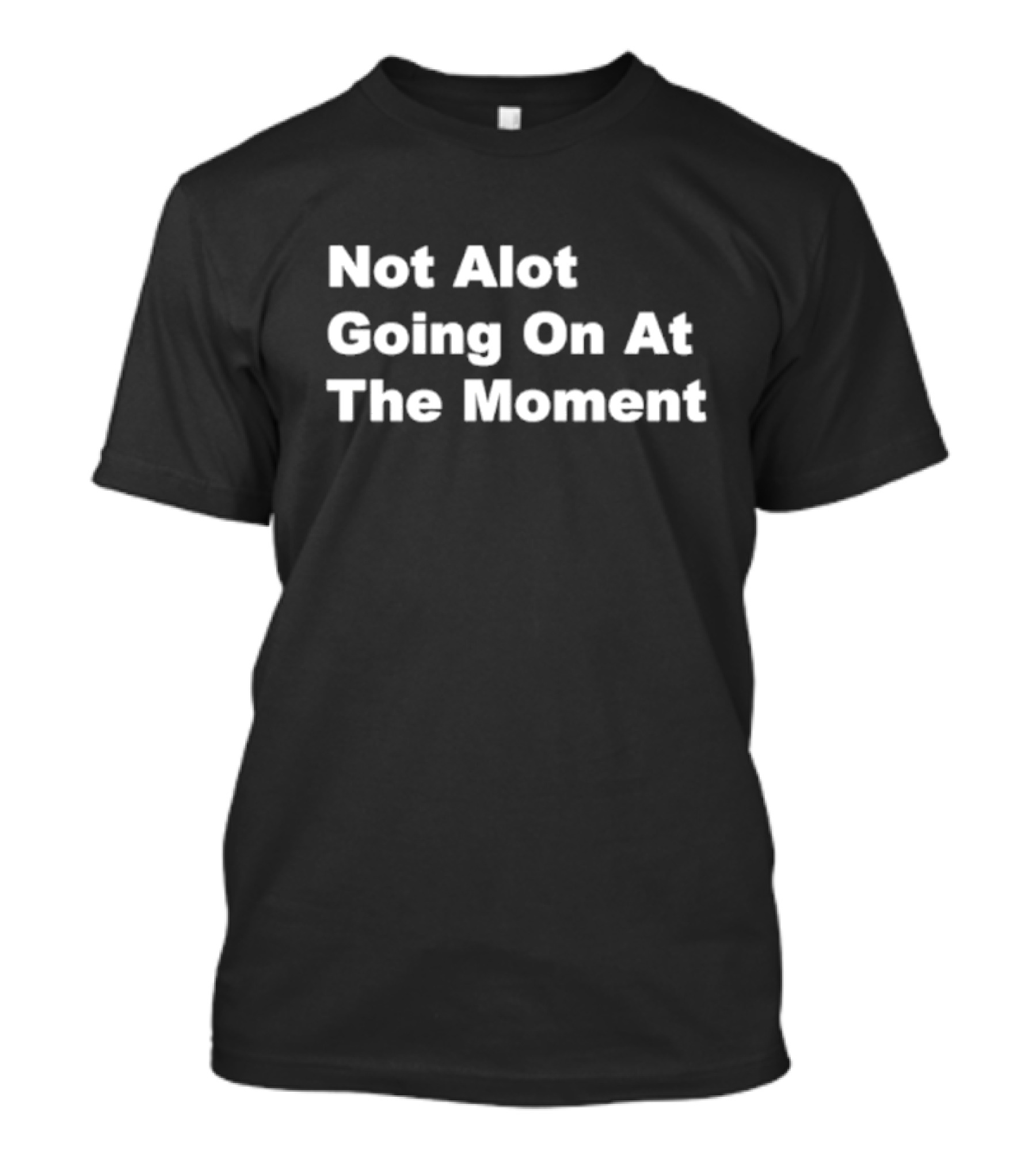 Not Alot Going On At The Moment T-Shirt