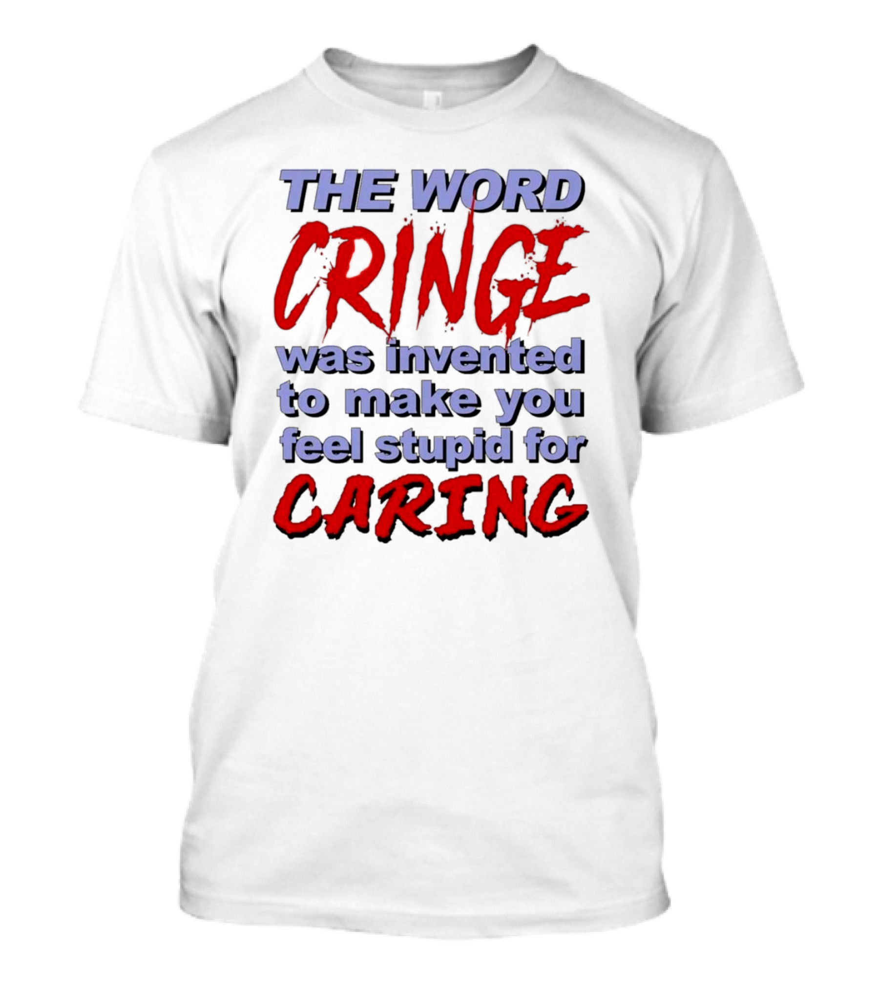 THE WORD CRINGE WAS INVENTED TO MAKE YOU FEEL STUPID FOR CARING T-Shirt