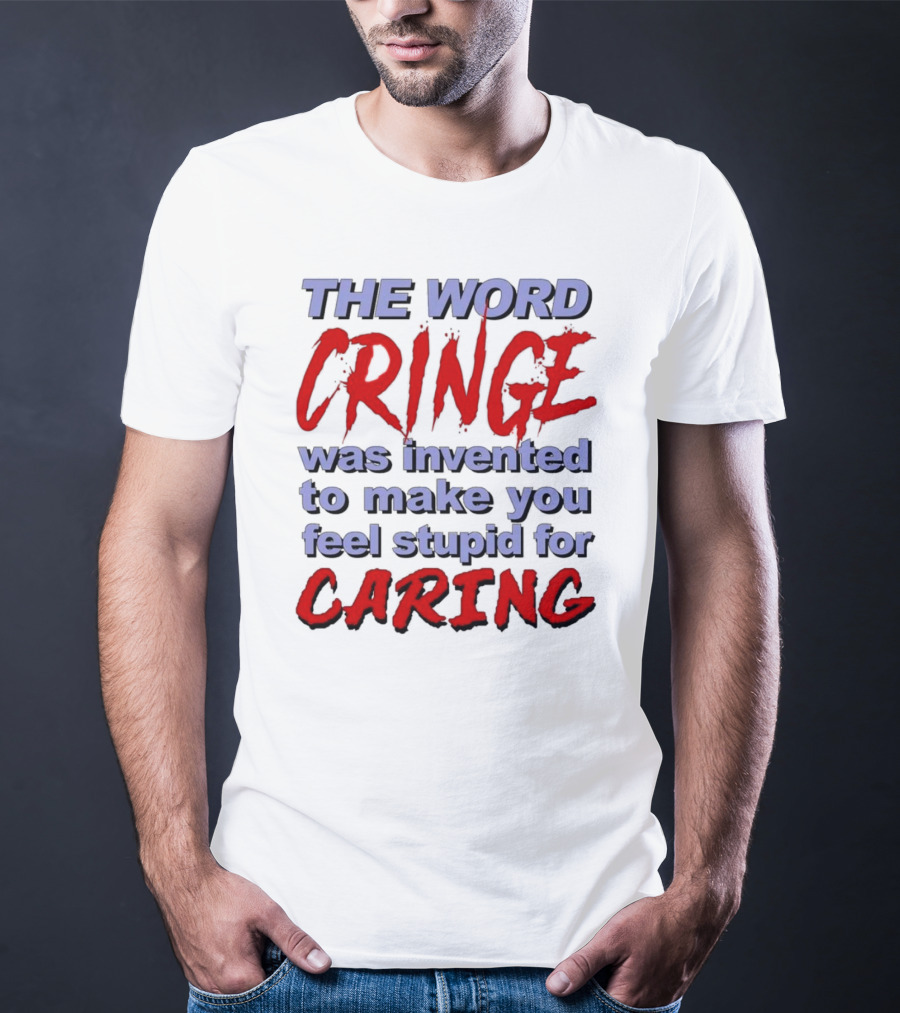 THE WORD CRINGE WAS INVENTED TO MAKE YOU FEEL STUPID FOR CARING T-Shirt