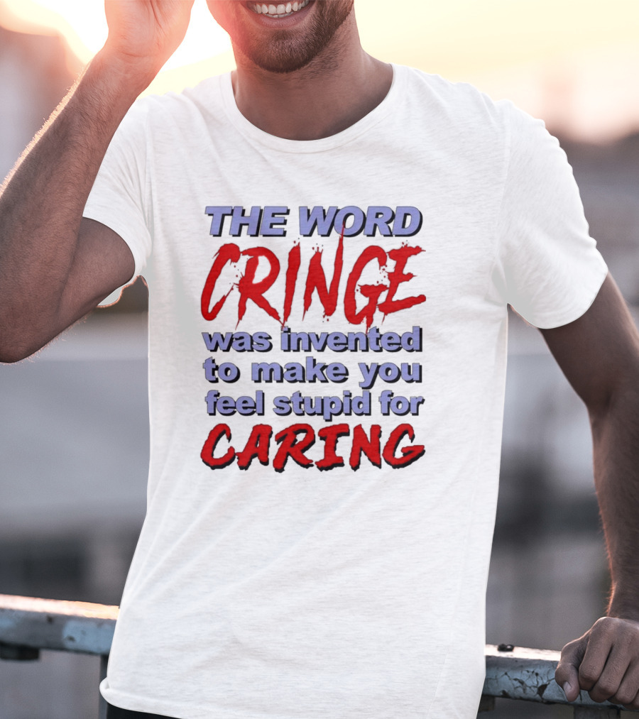 THE WORD CRINGE WAS INVENTED TO MAKE YOU FEEL STUPID FOR CARING T-Shirt