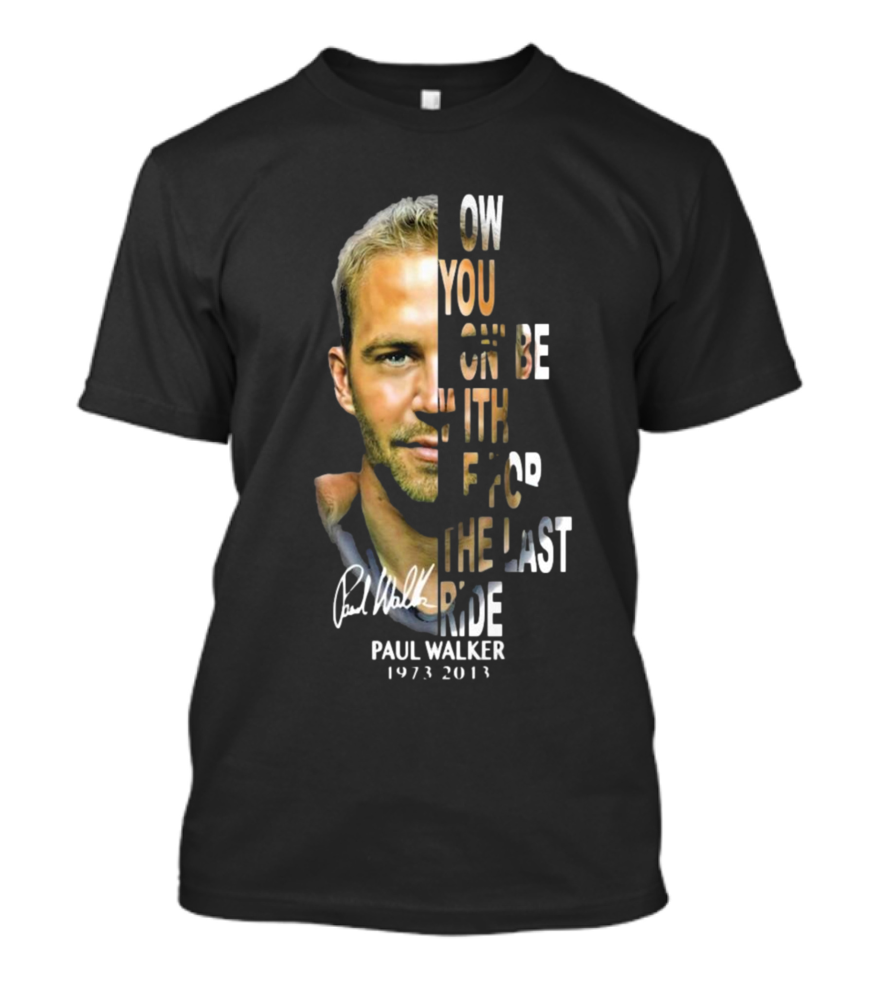 Paul Walker Now You Gon’ Be With Me For The Last Ride 1973 – 2013 Signature T-Shirt