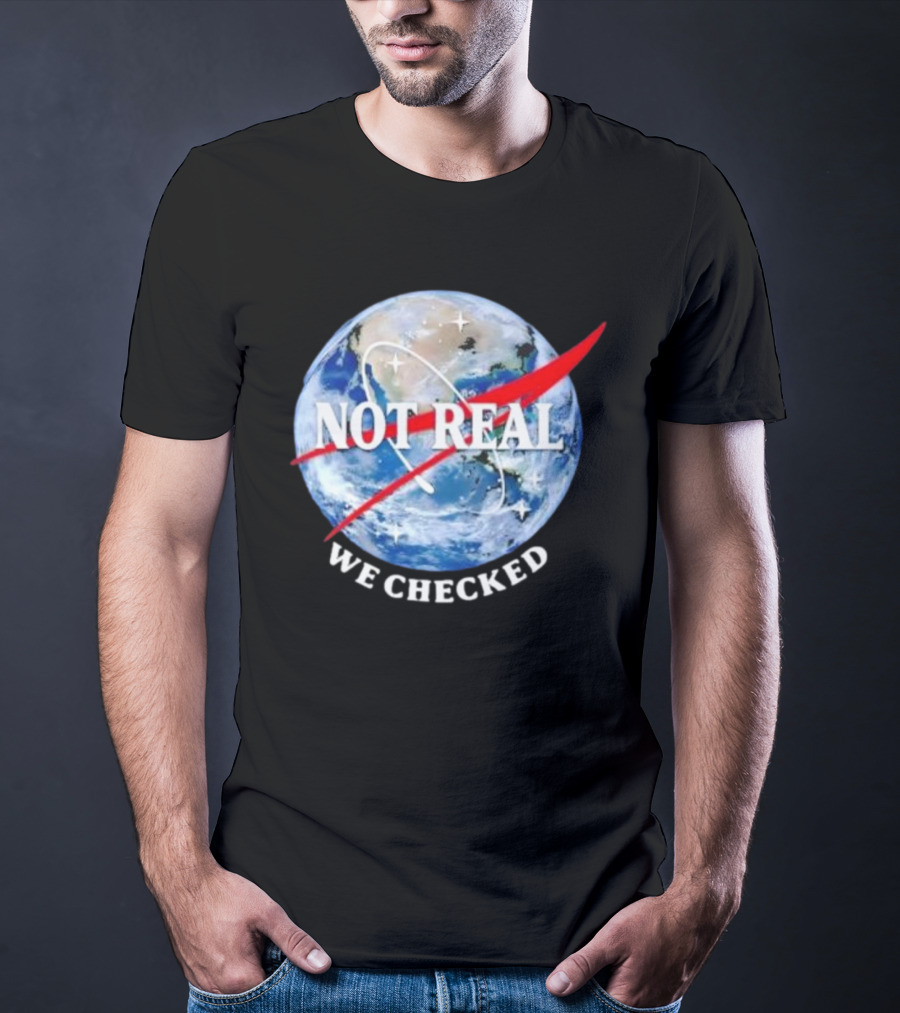 Not Real We Checked Earth NASA T-Shirt