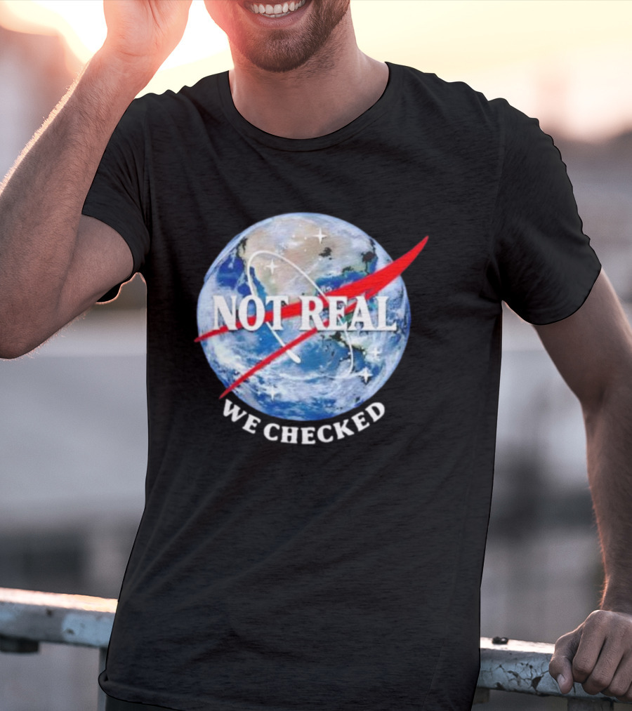 Not Real We Checked Earth NASA T-Shirt