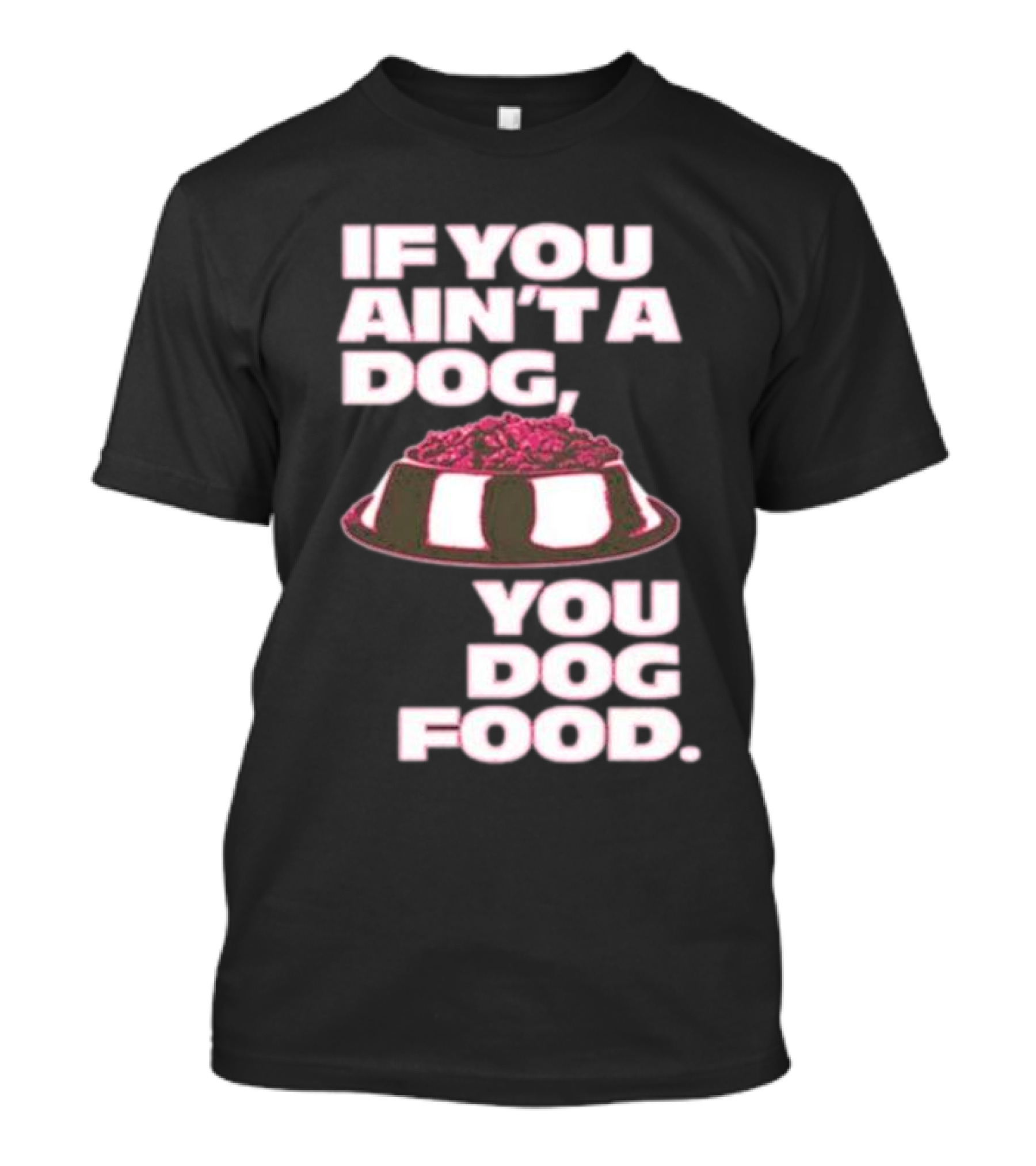 If You Ain't A Dog You Dog Food T-Shirt