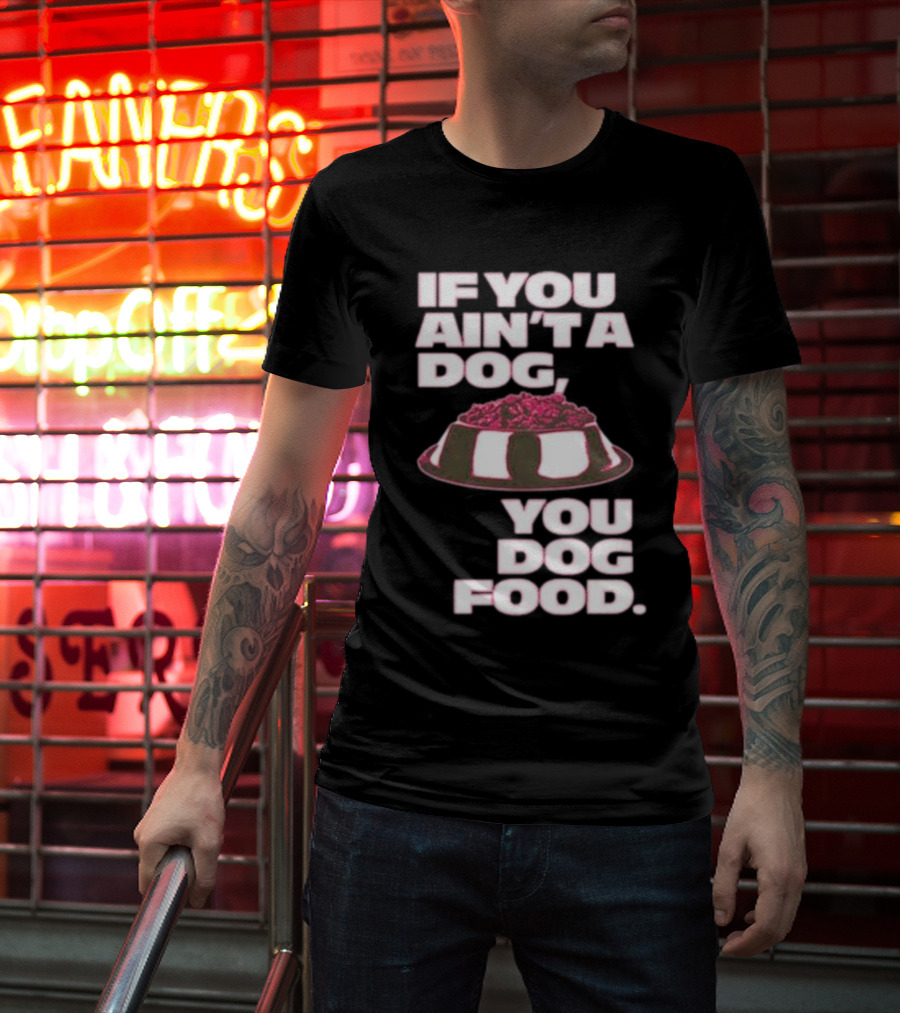 If You Ain't A Dog You Dog Food T-Shirt