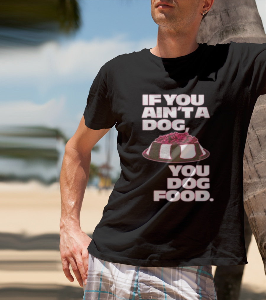 If You Ain't A Dog You Dog Food T-Shirt