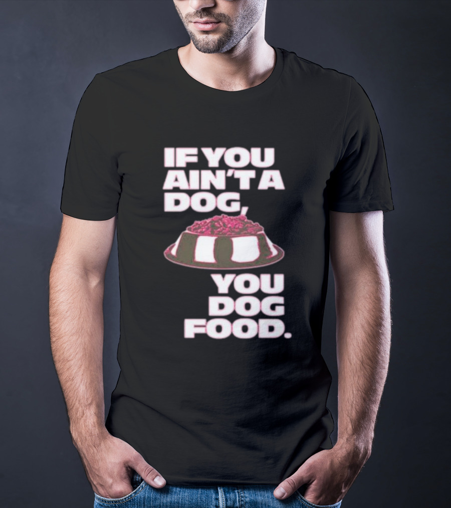 If You Ain't A Dog You Dog Food T-Shirt
