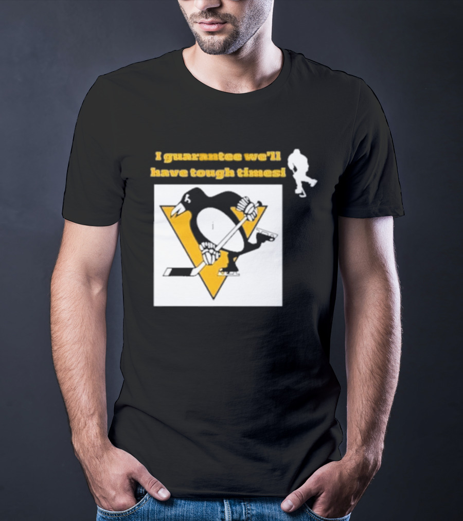 Pittsburgh Penguins I Guarantee We'll Have Tough Times T-Shirt