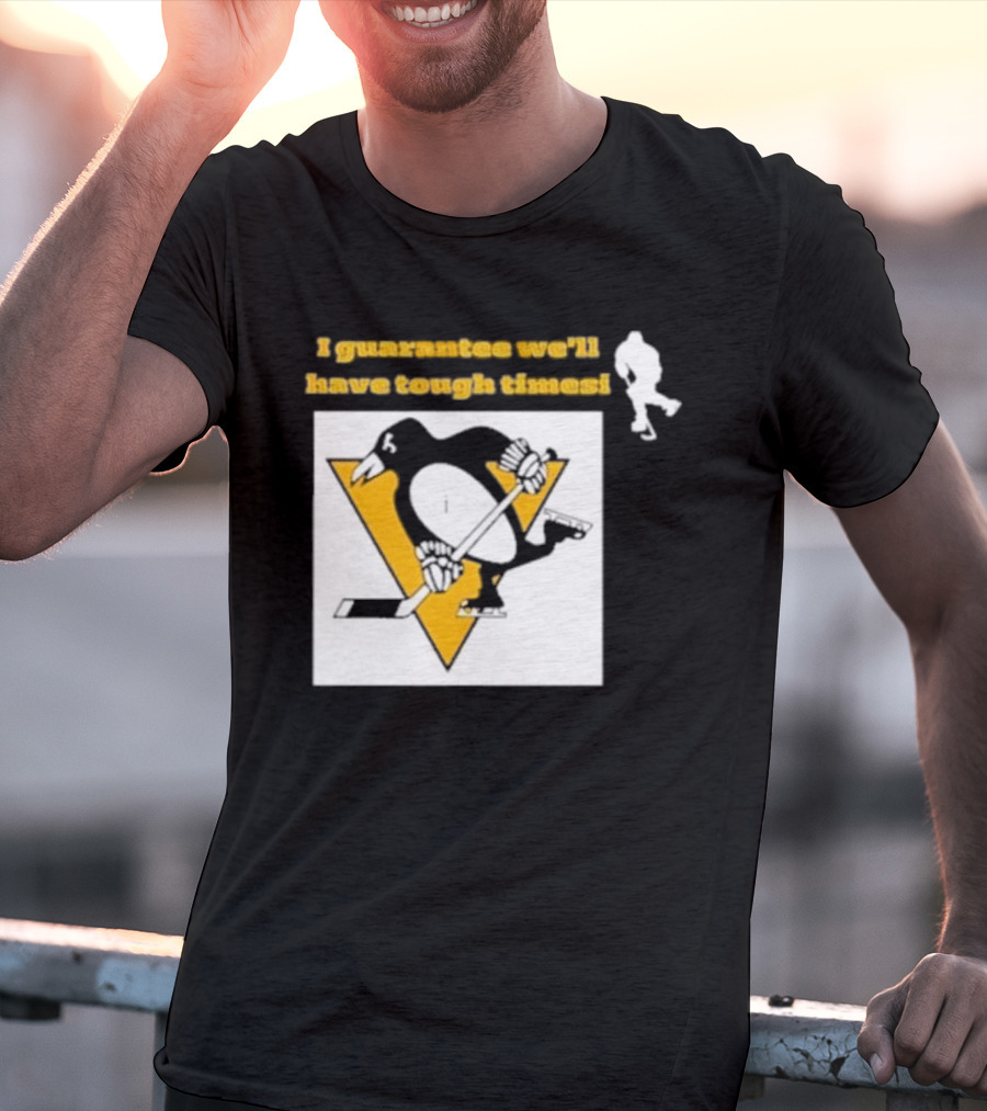 Pittsburgh Penguins I Guarantee We'll Have Tough Times T-Shirt