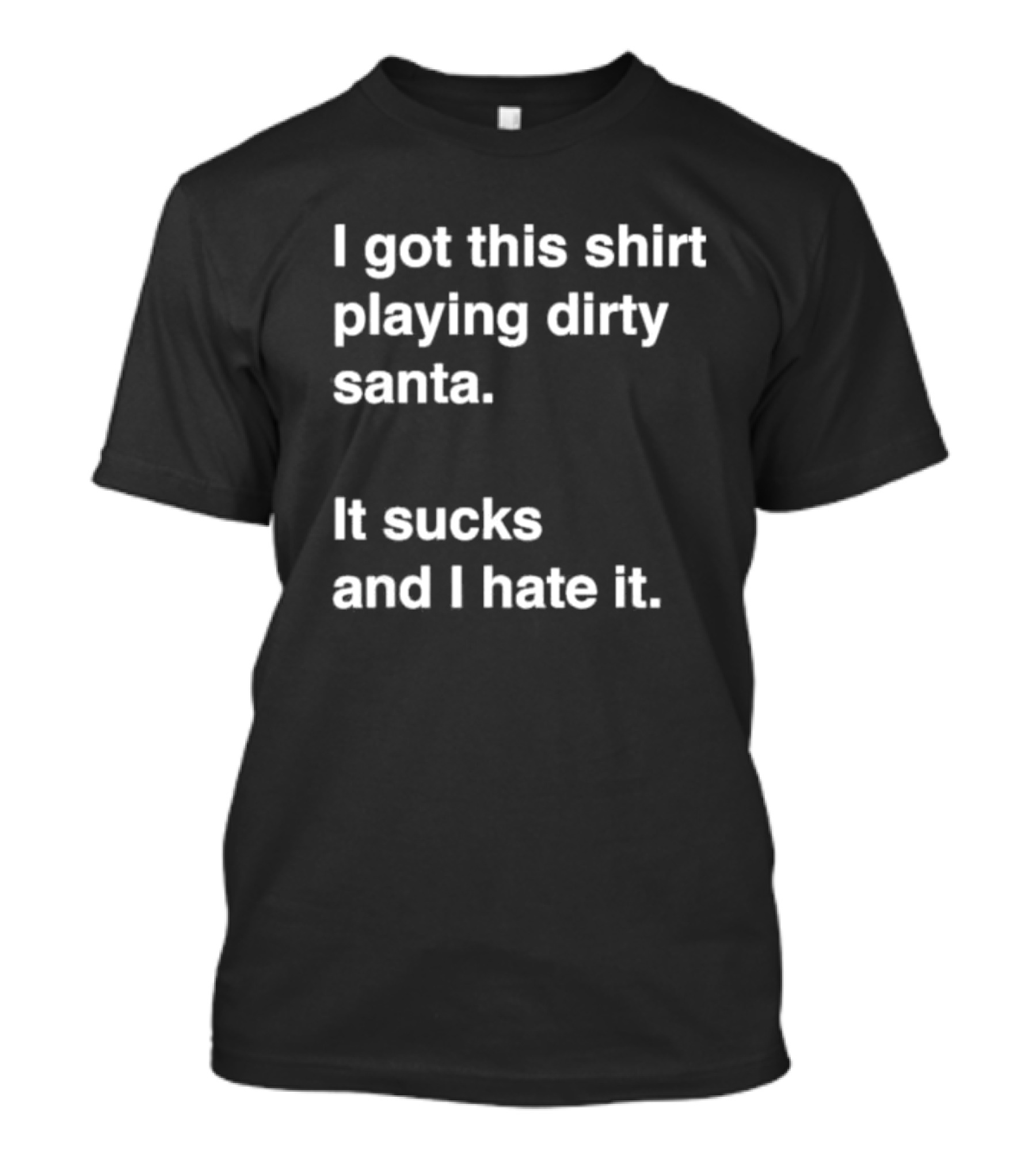 I Got This Shirt Playing Dirty Santa It Sucks And I Hate It T-Shirt