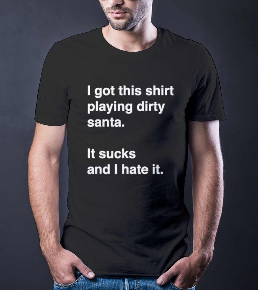 I Got This Shirt Playing Dirty Santa It Sucks And I Hate It T-Shirt