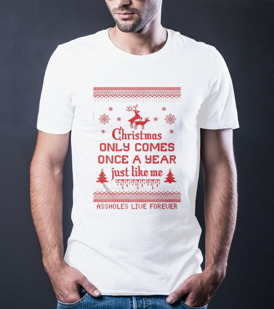 Christmas Only Comes Once A Year Just Like Me Assholes Live Forever T-Shirt
