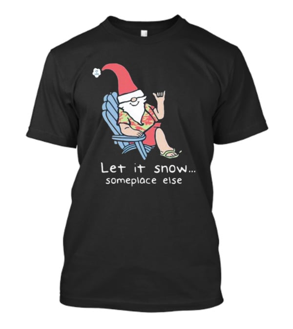 Life Is Good Let It Snow Someplace Else Gnome Green Christmas T-Shirt
