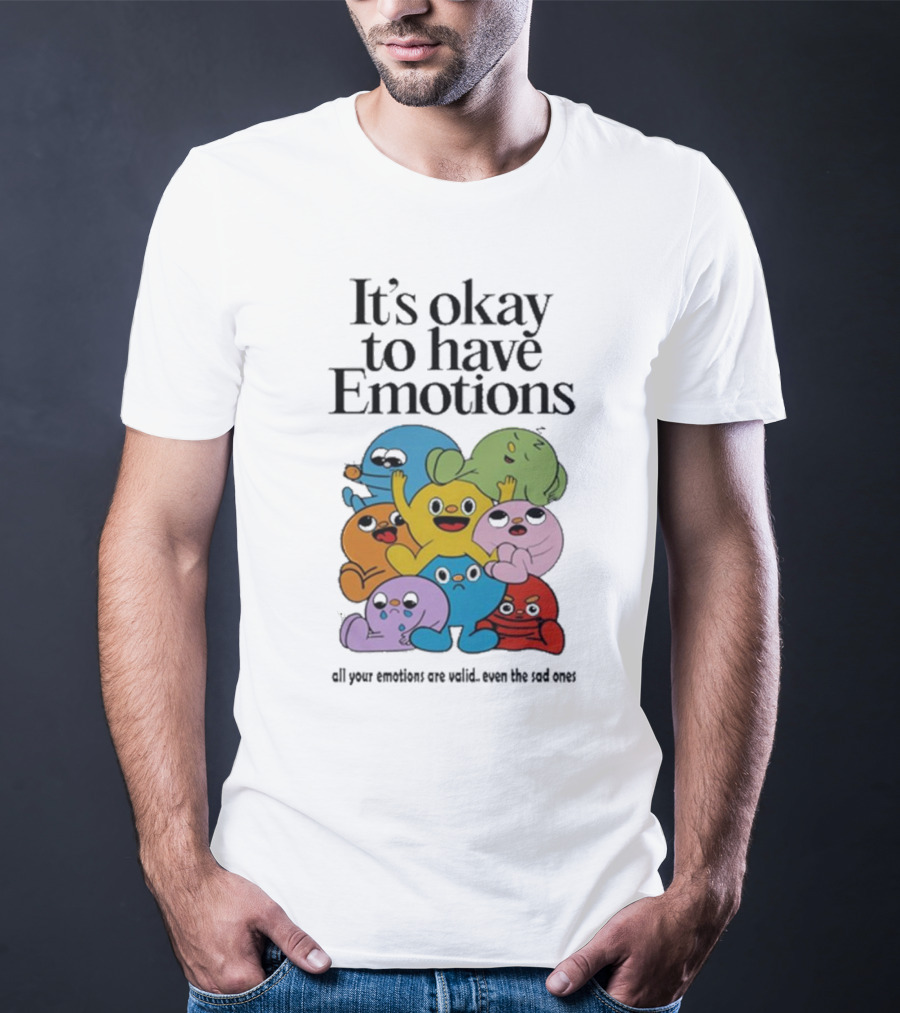 It’s Okay To Have Emotions All Your Emotions Are Valid Even The Sad Ones T-Shirt