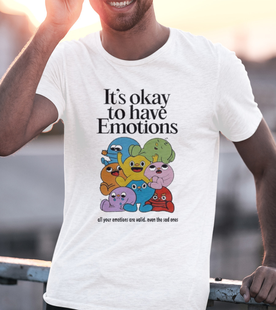 It’s Okay To Have Emotions All Your Emotions Are Valid Even The Sad Ones T-Shirt