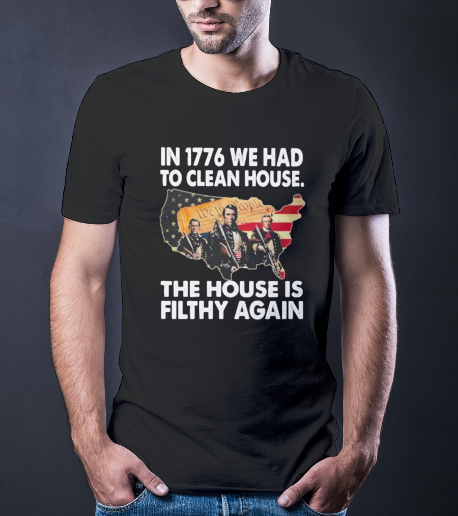 In 1776 We Had To Clean House The House Is Filthy Again American Soldier America Flag T-Shirt