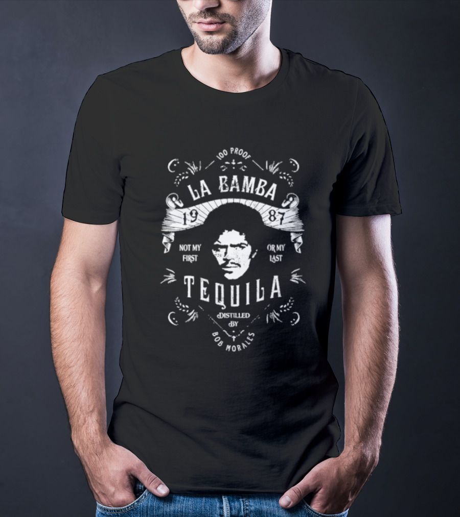 100 Proof La Bamba 1987 Not My First Or My Last Tequila Distilled By Bob Morales T-Shirt