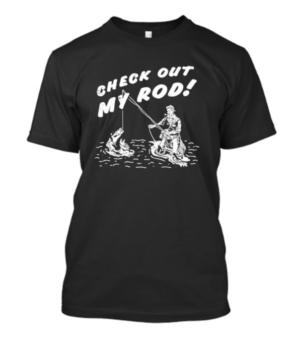 Check Out My Rod Fishing T-Shirt