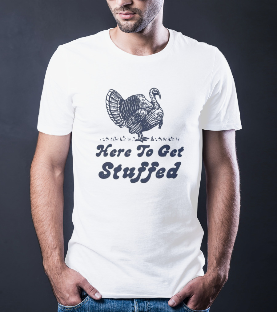 Here To Get Stuffed Turkey Thanksgiving Humor T-Shirt