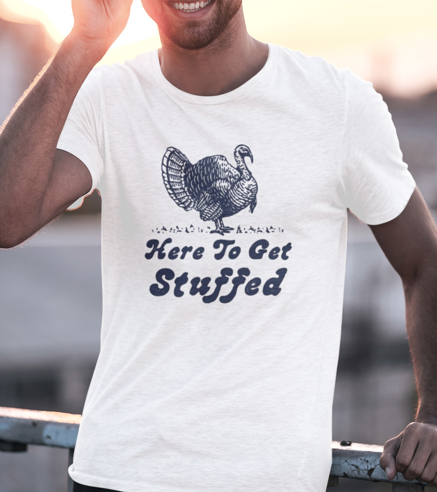 Here To Get Stuffed Turkey Thanksgiving Humor T-Shirt