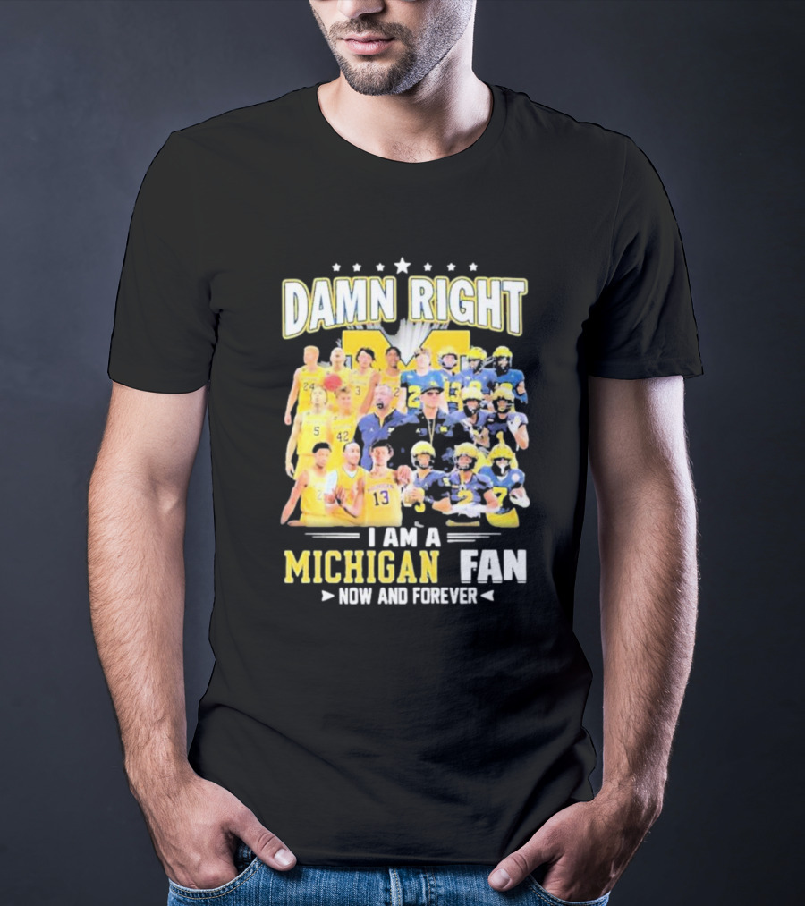 Damn Right I Am A Michigan Fan Now And Forever Football And Basketball Team Images T-Shirt