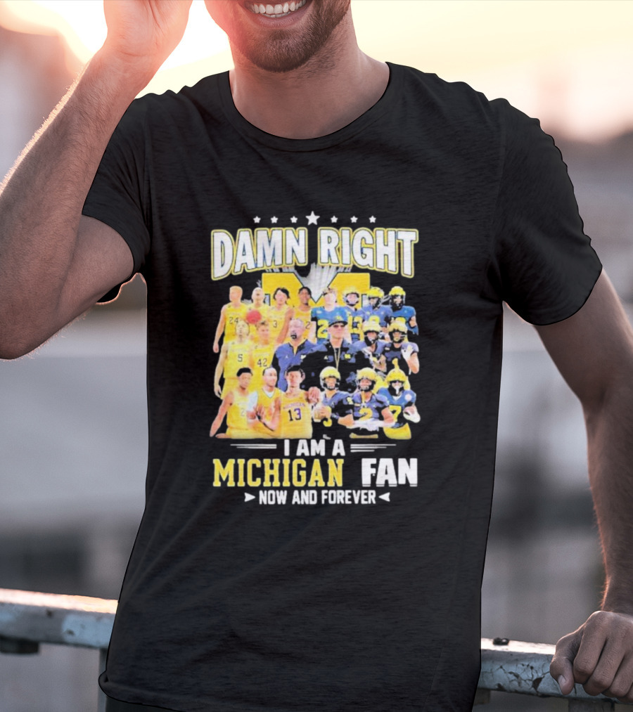 Damn Right I Am A Michigan Fan Now And Forever Football And Basketball Team Images T-Shirt