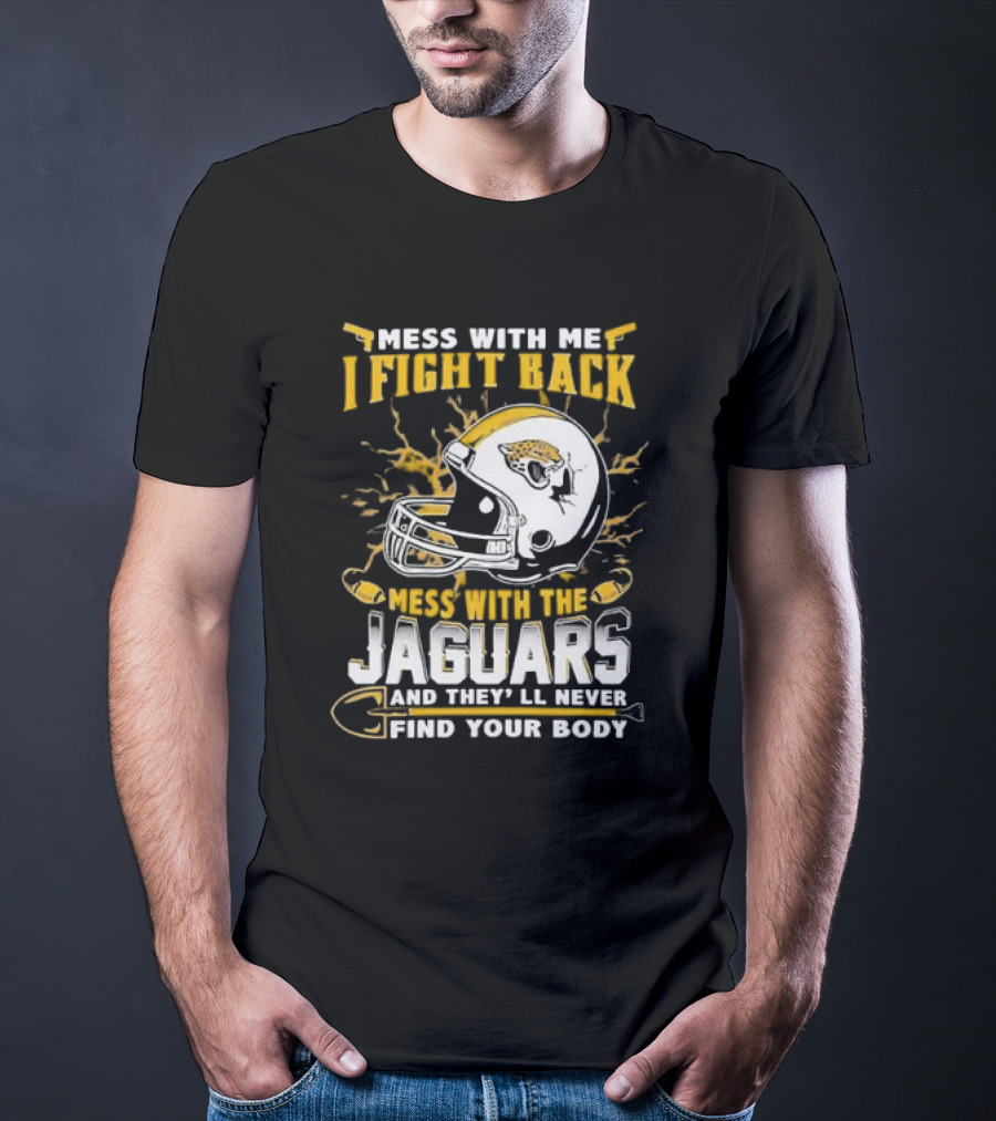 Mess With Me I Fight Back Mess With The Jaguars And They'll Never Find Your Body T-Shirt