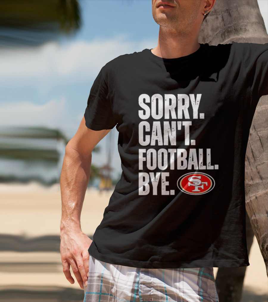 Sorry Can't Football Bye 49ers SF T-Shirt
