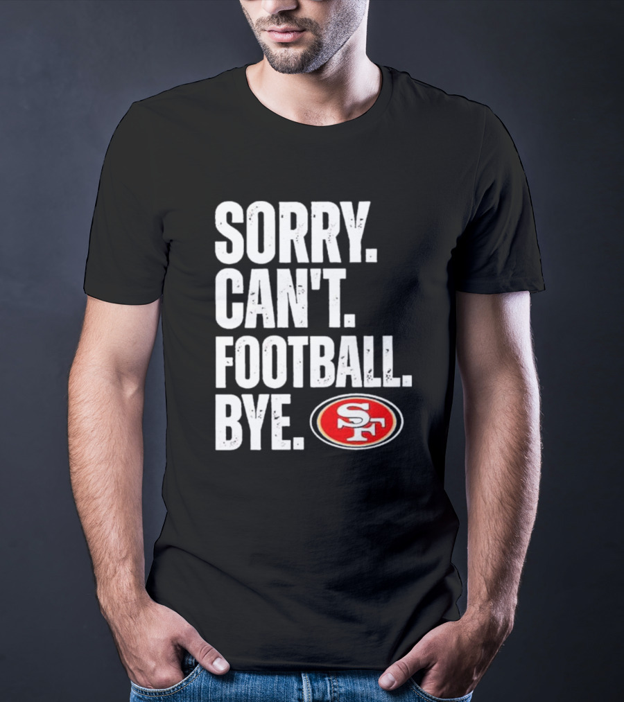 Sorry Can't Football Bye 49ers SF T-Shirt