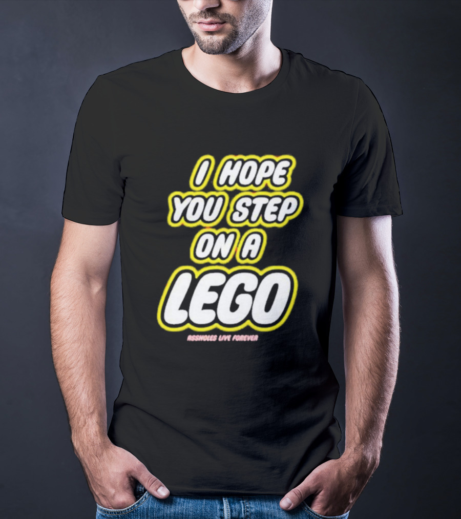 I Hope You Step On A Lego Assholes Live Forever T-Shirt