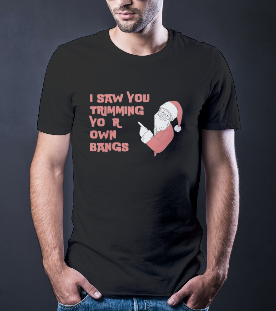 I Saw You Trimming Your Own Bangs Santa Claus Christmas T-Shirt