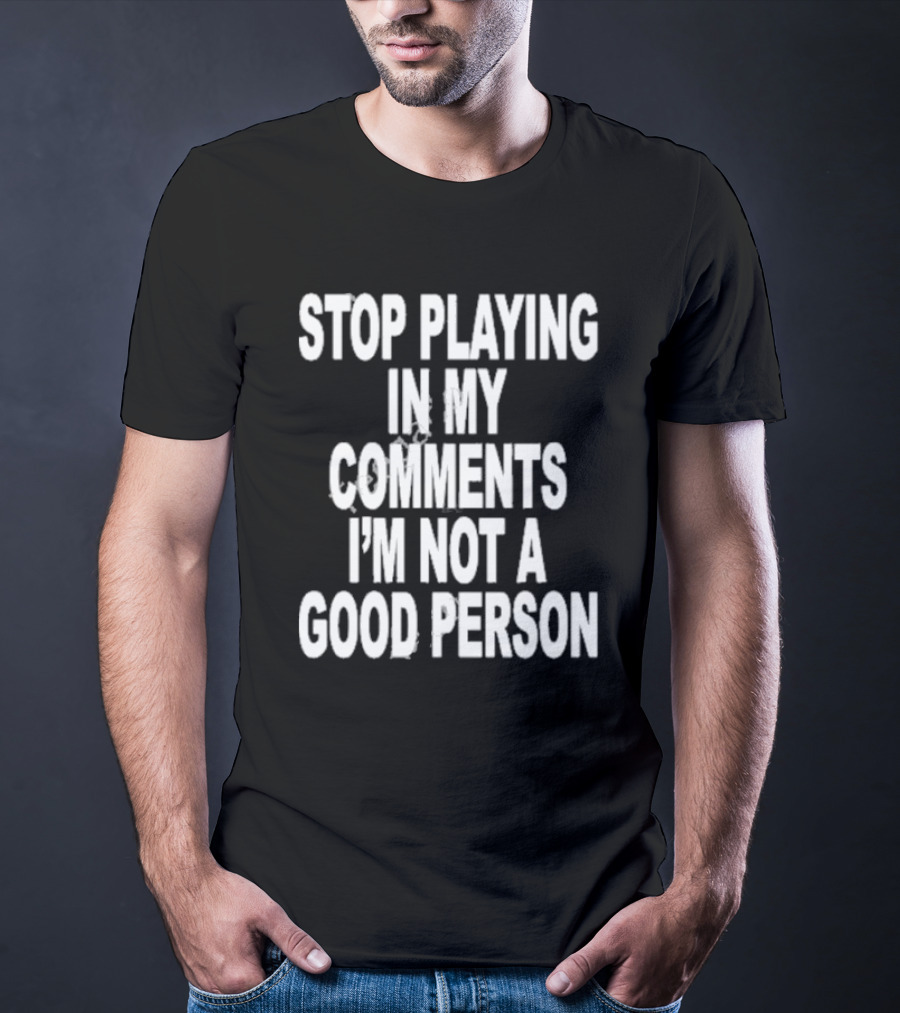 Stop Playing In My Comments I’m Not A Good Person Black T-Shirt