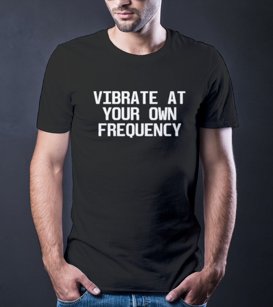 Vibrate At Your Own Frequency T-Shirt