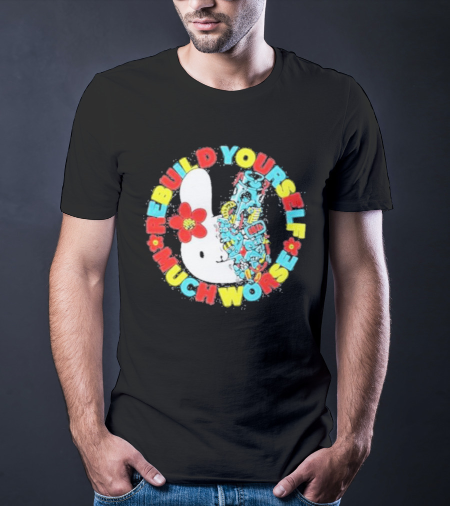 Rebuild Yourself Much Worse Bunny With Flower And Mechanical Parts T-Shirt