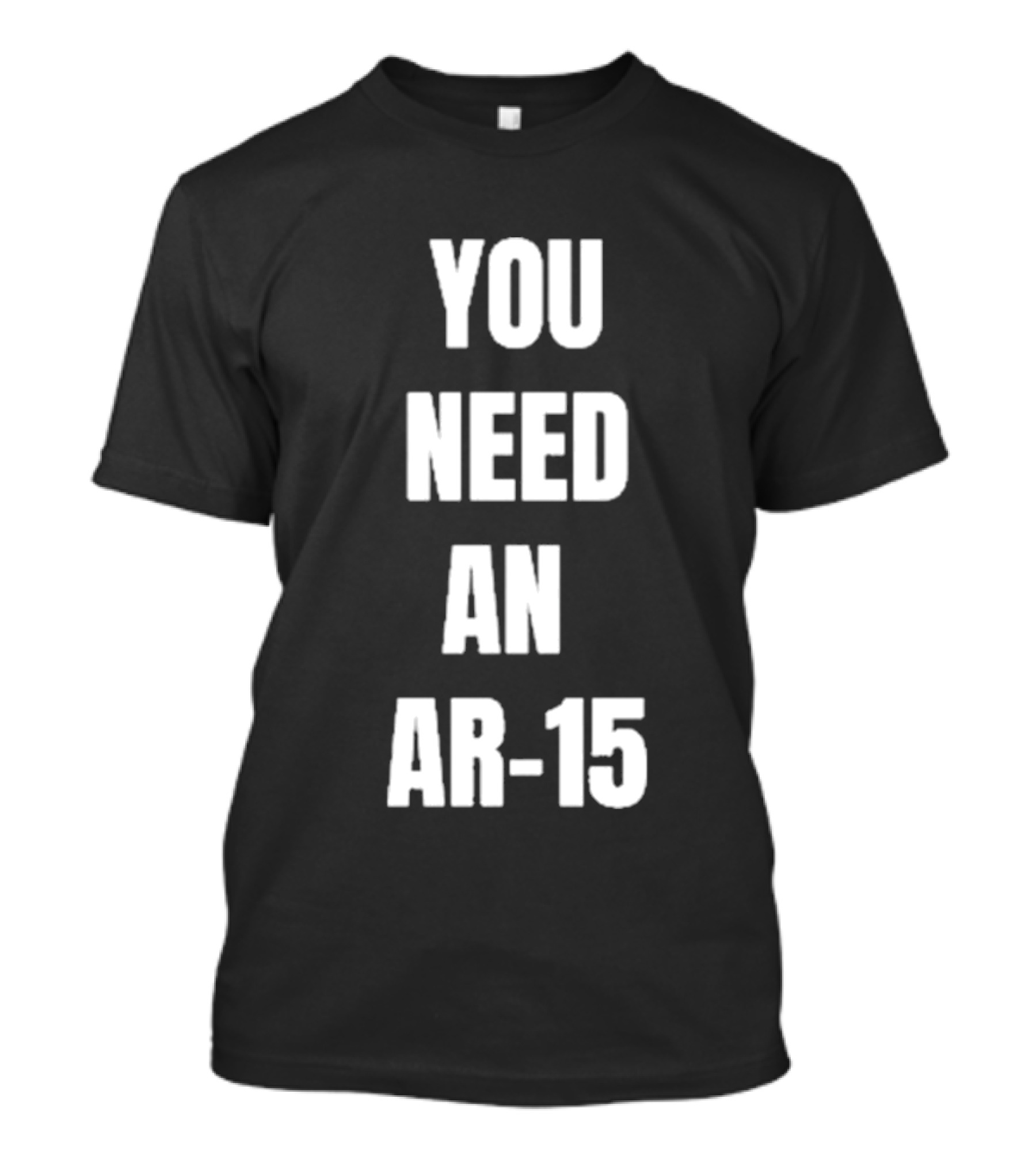 YOU NEED AN AR-15 T-Shirt