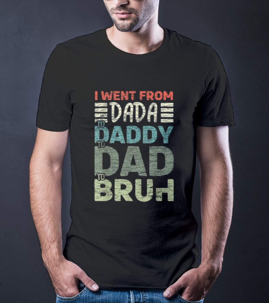 I Went From Dada To Daddy To Dad To Bruh Fathers Day T-Shirt