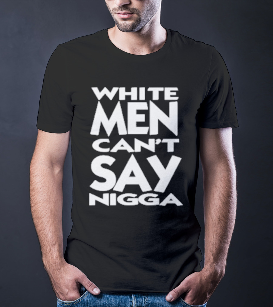 White Men Can’t Say Nigga T-Shirt