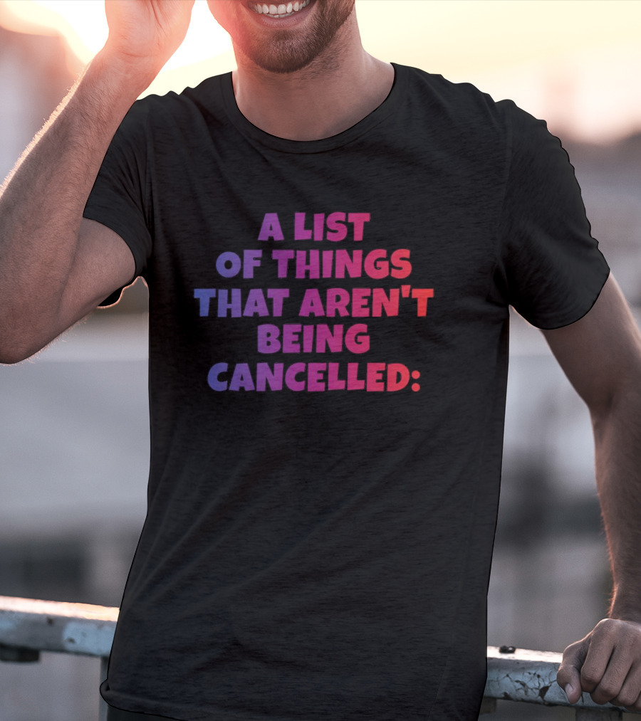 A List Of Things That Aren't Being Cancelled Me Being A Bitch T-Shirt
